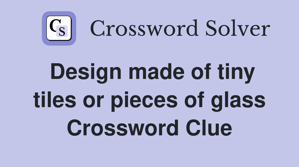 Design made of tiny tiles or pieces of glass Crossword Clue Answers